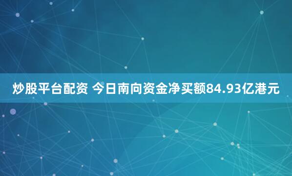 炒股平台配资 今日南向资金净买额84.93亿港元