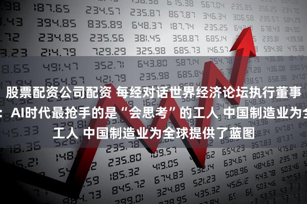 股票配资公司配资 每经对话世界经济论坛执行董事基瓦·奥尔古德：AI时代最抢手的是“会思考”的工人 中国制造业为全球提供了蓝图
