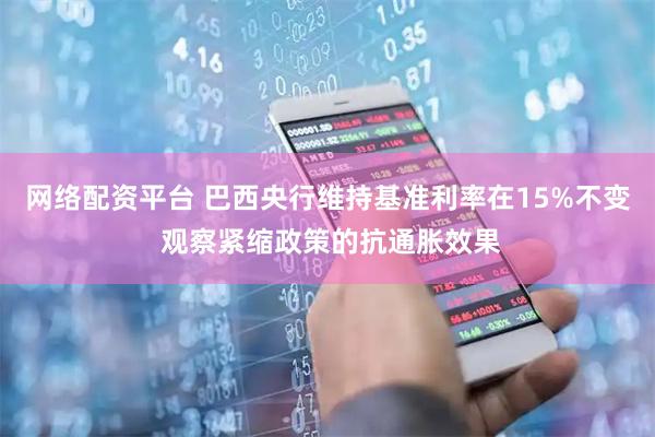 网络配资平台 巴西央行维持基准利率在15%不变 观察紧缩政策的抗通胀效果